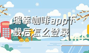 瑞幸咖啡app下载后怎么登录