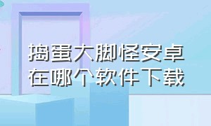 捣蛋大脚怪安卓在哪个软件下载