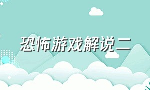 恐怖游戏解说二（恐怖）