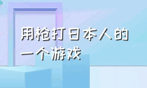 用枪打日本人的一个游戏