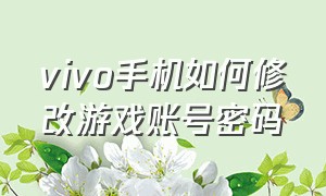 vivo手机如何修改游戏账号密码