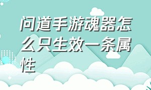 问道手游魂器怎么只生效一条属性