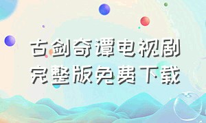 古剑奇谭电视剧完整版免费下载