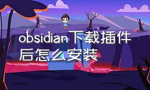 obsidian下载插件后怎么安装（obsidian第三方插件怎么下载）