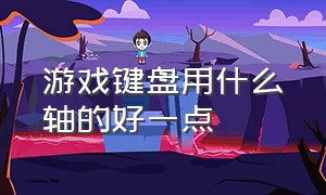 游戏键盘用什么轴的好一点（游戏键盘买什么轴最好）