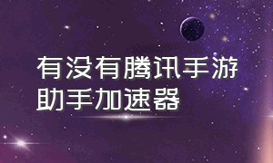 有没有腾讯手游助手加速器（腾讯手游助手怎么安装手游加速器）