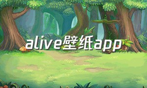 alive壁纸app（alive壁纸怎么过一天就失效了）