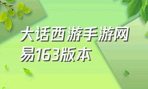 大话西游手游网易163版本