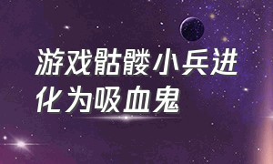 游戏骷髅小兵进化为吸血鬼