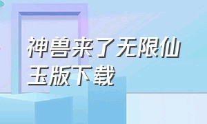 神兽来了无限仙玉版下载