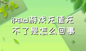 ipad游戏充值充不了是怎么回事