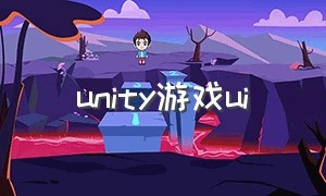 unity游戏ui（unity怎么制作游戏ui界面）