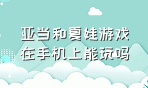 亚当和夏娃游戏在手机上能玩吗