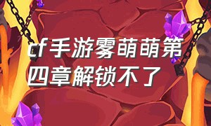 cf手游雾萌萌第四章解锁不了