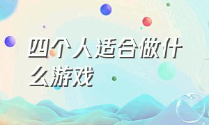 四个人适合做什么游戏