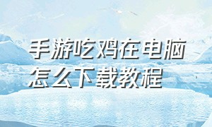 手游吃鸡在电脑怎么下载教程