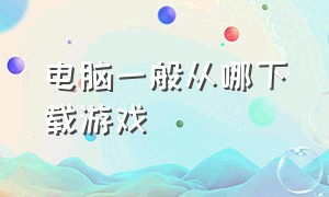 电脑一般从哪下载游戏