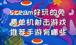 steam好玩的免费单机射击游戏推荐手游有哪些（steam好玩的免费单机射击游戏推荐手游有哪些）