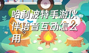 哈利波特手游伙伴语音互动怎么用