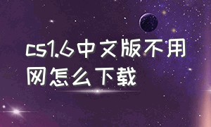cs1.6中文版不用网怎么下载