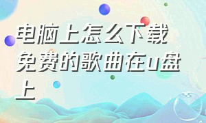 电脑上怎么下载免费的歌曲在u盘上