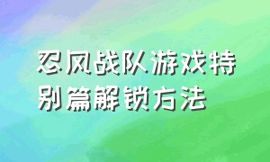 忍风战队游戏特别篇解锁方法