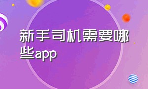 新手司机需要哪些app（新手司机需要的手机app）