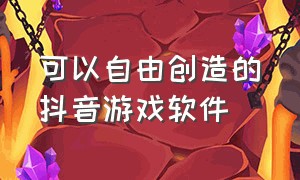 可以自由创造的抖音游戏软件