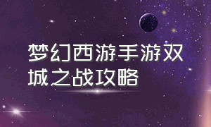 梦幻西游手游双城之战攻略