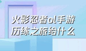 火影忍者ol手游历练之旅给什么