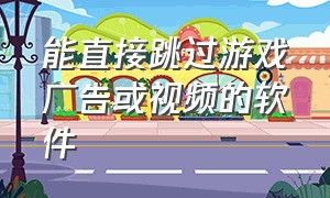 能直接跳过游戏广告或视频的软件