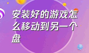 安装好的游戏怎么移动到另一个盘