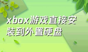 xbox游戏直接安装到外置硬盘