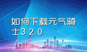 如何下载元气骑士3.2.0