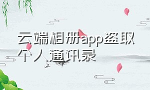 云端相册app盗取个人通讯录