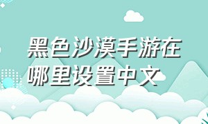 黑色沙漠手游在哪里设置中文