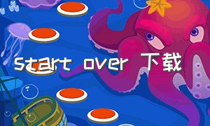 start over 下载（startover纯音乐高潮部分下载地址）