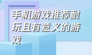 手机游戏推荐耐玩且有意义的游戏