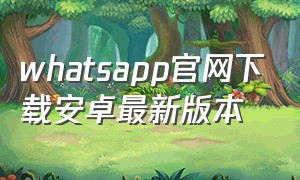 whatsapp官网下载安卓最新版本