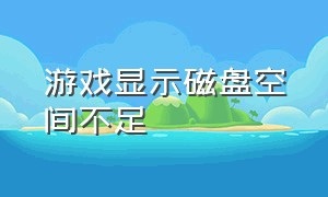 游戏显示磁盘空间不足