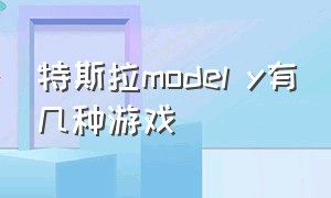 特斯拉model y有几种游戏