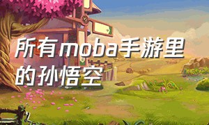 所有moba手游里的孙悟空