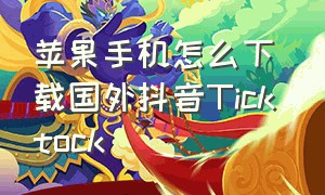 苹果手机怎么下载国外抖音Tick tock