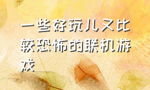 一些好玩儿又比较恐怖的联机游戏