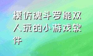 模仿魂斗罗能双人玩的小游戏软件（模仿魂斗罗能双人玩的小游戏软件叫什么）