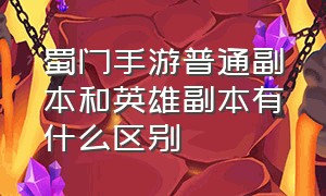 蜀门手游普通副本和英雄副本有什么区别