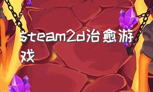 steam2d治愈游戏（steam治愈系游戏）