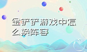 金铲铲游戏中怎么换阵容