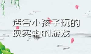 适合小孩子玩的现实中的游戏