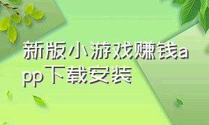 新版小游戏赚钱app下载安装（赚钱小游戏下载app）